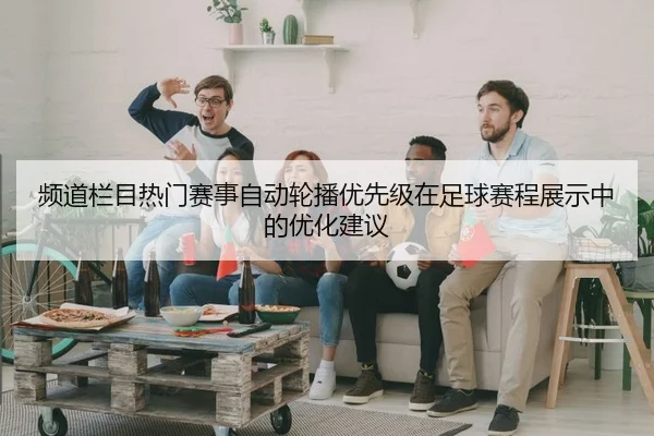 频道栏目热门赛事自动轮播优先级在足球赛程展示中的优化建议